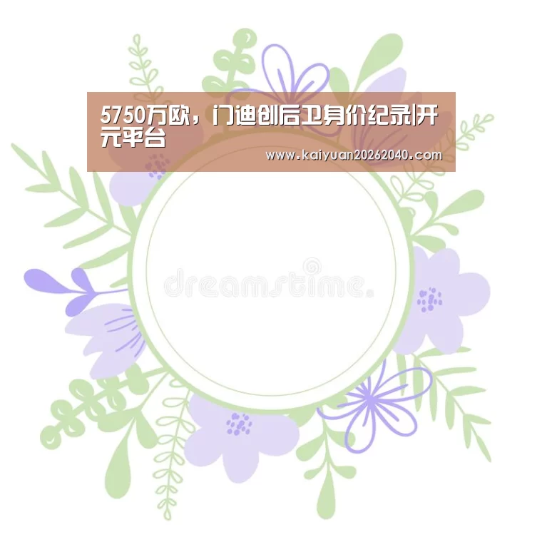 5750万欧,门迪创后卫身价纪录|开元平台(图1) 开元下载