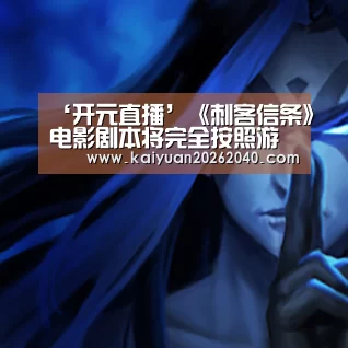 ‘开元直播’《刺客信条》电影剧本将完全按照游戏背景创作(图3) 开元直播