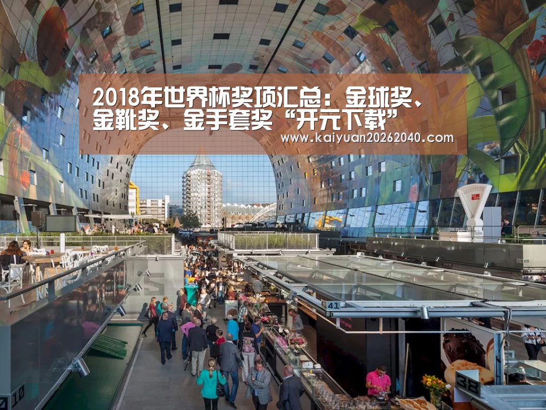 2018年世界杯奖项汇总:金球奖、金靴奖、金手套奖“开元下载”(图2) 开元直播